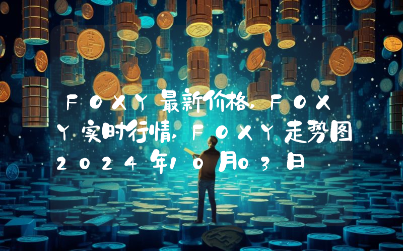 FOXY最新价格,FOXY实时行情,FOXY走势图2024年10月03日