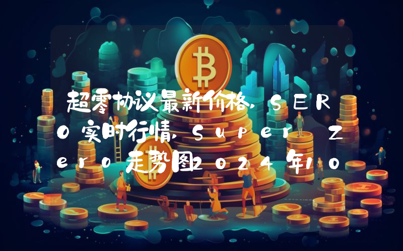 超零协议最新价格,SERO实时行情,Super Zero走势图2024年10月03日