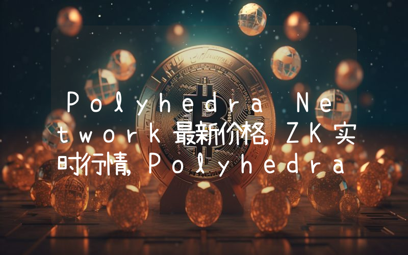 Polyhedra Network最新价格,ZK实时行情,Polyhedra Network走势图2024年10月03日