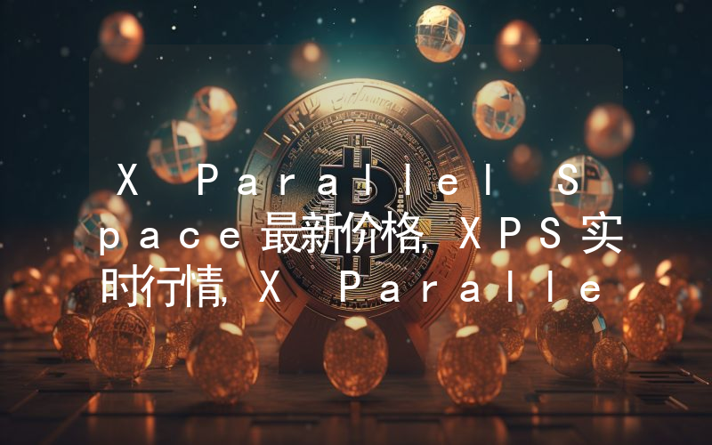 X Parallel Space最新价格,XPS实时行情,X Parallel Space走势图2024年10月03日