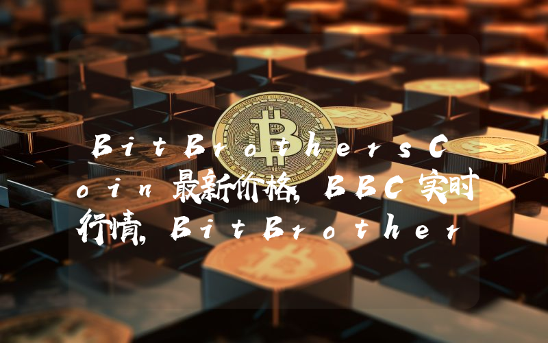 BitBrothersCoin最新价格,BBC实时行情,BitBrothersCoin走势图2024年10月03日