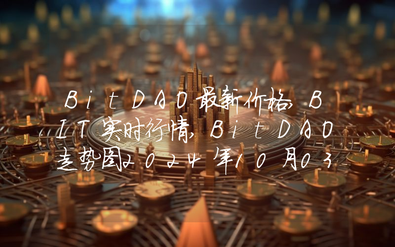 BitDAO最新价格,BIT实时行情,BitDAO走势图2024年10月03日