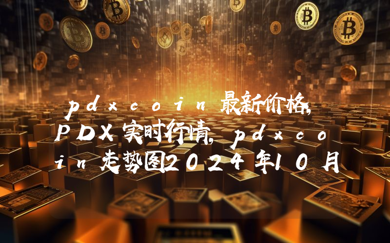 pdxcoin最新价格,PDX实时行情,pdxcoin走势图2024年10月03日