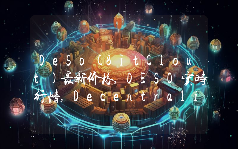 DeSo(BitClout)最新价格,DESO实时行情,Decentralized Social走势图2024年10月03日