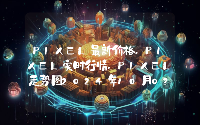 PIXEL最新价格,PIXEL实时行情,PIXEL走势图2024年10月03日