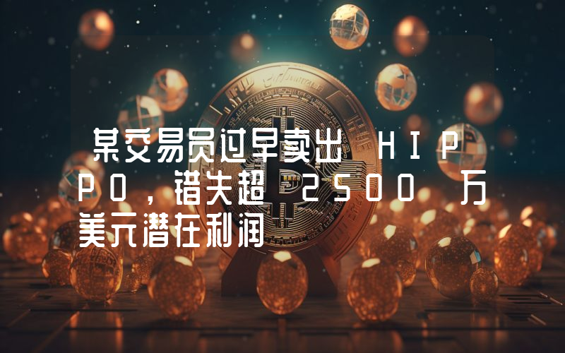 某交易员过早卖出 HIPPO,错失超 2500 万美元潜在利润