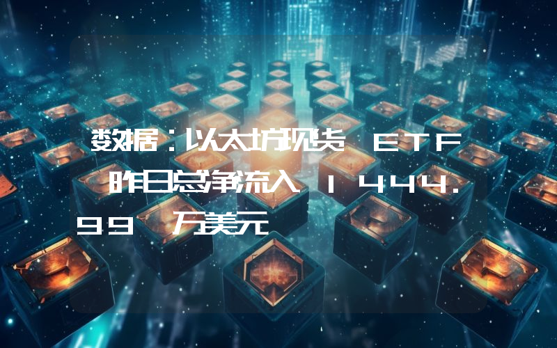 数据:以太坊现货 ETF 昨日总净流入 1444.99 万美元