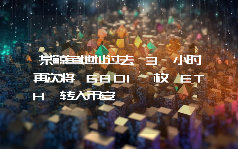 某鲸鱼地址过去 3 小时再次将 6801 枚 ETH 转入币安