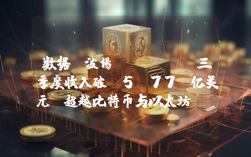 数据:波场 TRON 三季度收入破 5.77 亿美元,超越比特币与以太坊