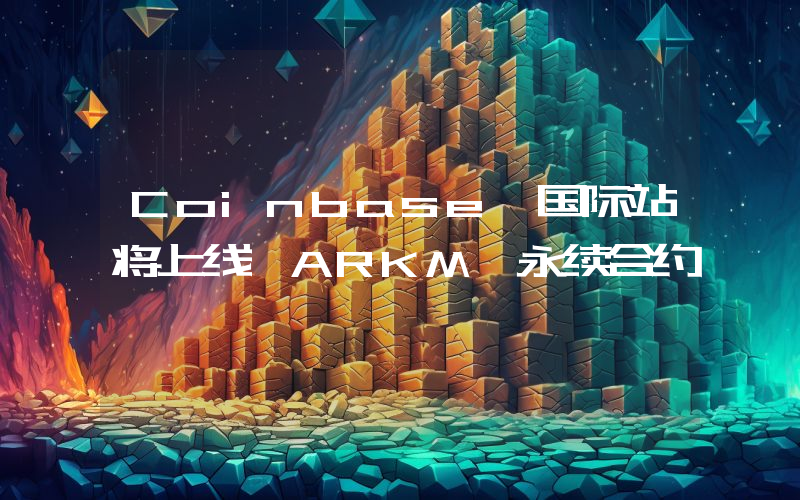 Coinbase 国际站将上线 ARKM 永续合约