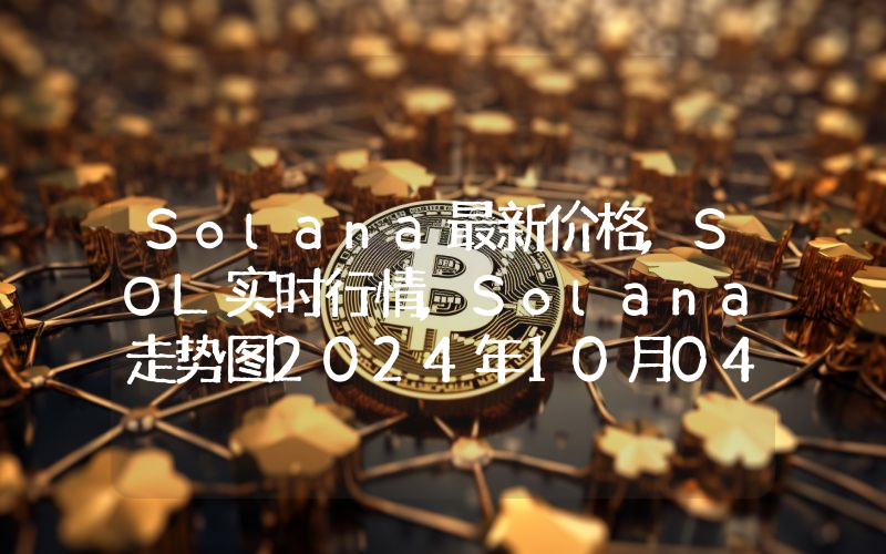 Solana最新价格,SOL实时行情,Solana走势图2024年10月04日