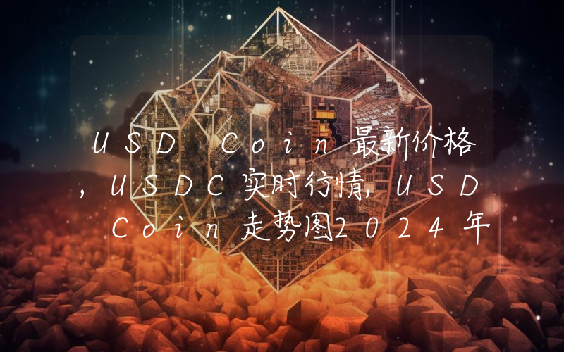 USD Coin最新价格,USDC实时行情,USD Coin走势图2024年10月04日