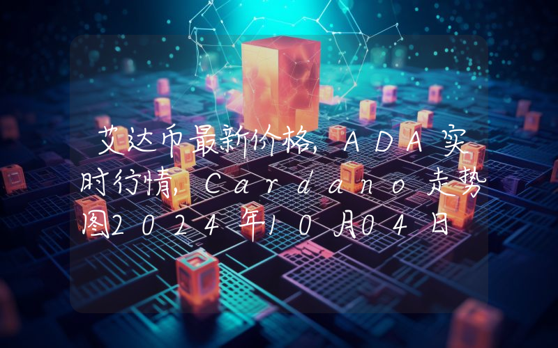 艾达币最新价格,ADA实时行情,Cardano走势图2024年10月04日