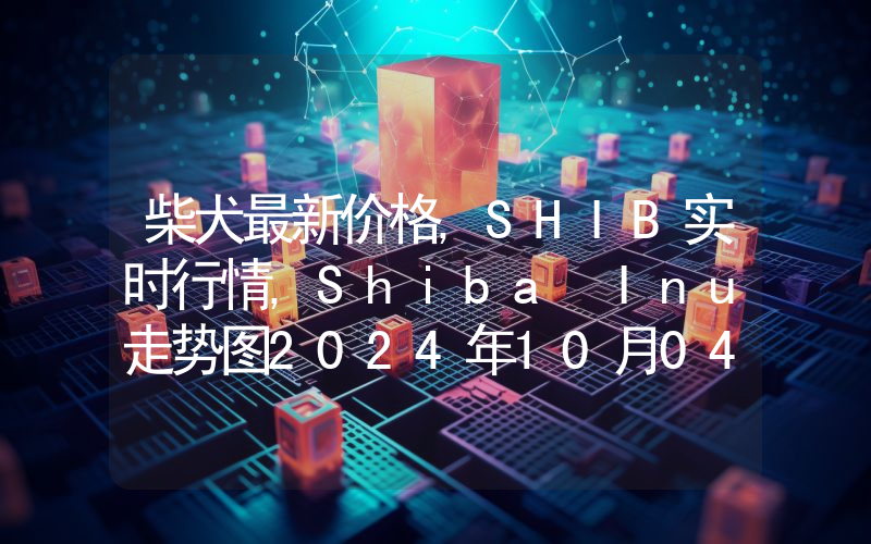 柴犬最新价格,SHIB实时行情,Shiba Inu走势图2024年10月04日