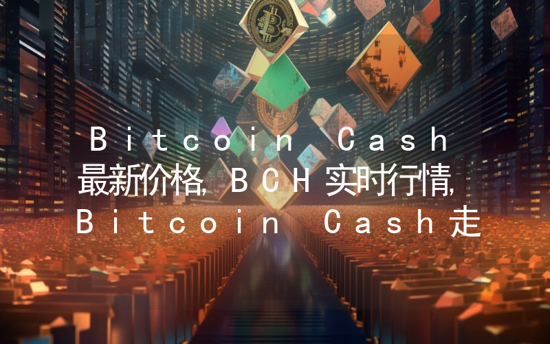 Bitcoin Cash最新价格,BCH实时行情,Bitcoin Cash走势图2024年10月04日