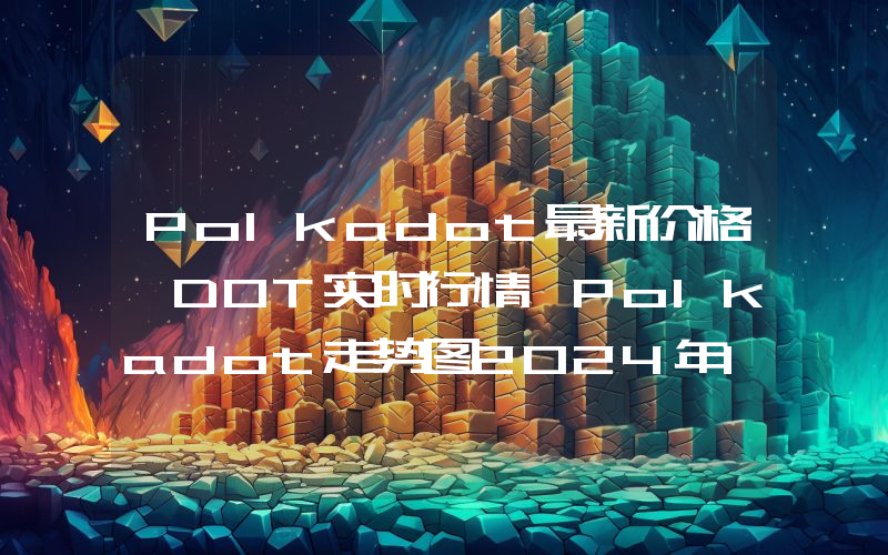 Polkadot最新价格,DOT实时行情,Polkadot走势图2024年10月04日