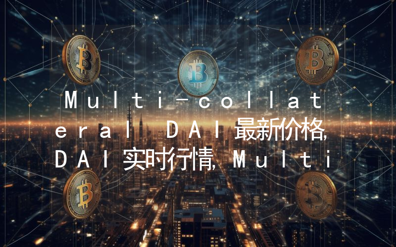 Multi-collateral DAI最新价格,DAI实时行情,Multi-collateral DAI走势图2024年10月04日