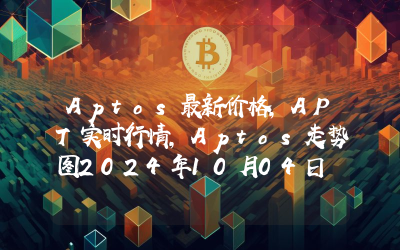 Aptos最新价格,APT实时行情,Aptos走势图2024年10月04日