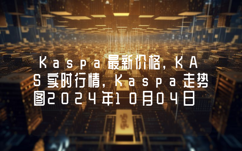 Kaspa最新价格,KAS实时行情,Kaspa走势图2024年10月04日