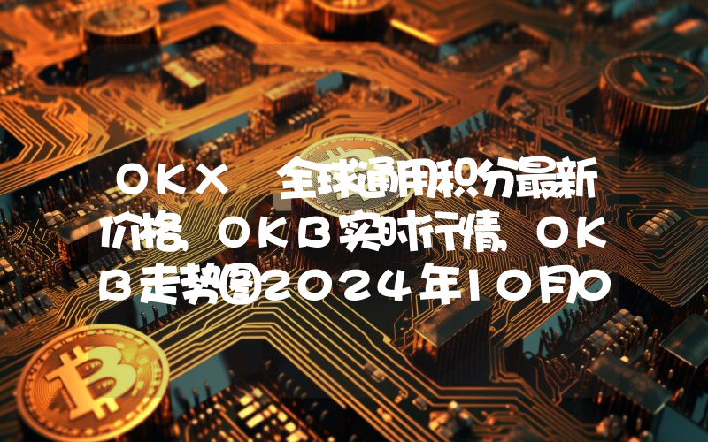 OKX 全球通用积分最新价格,OKB实时行情,OKB走势图2024年10月04日