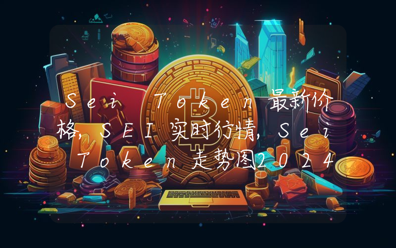 Sei Token最新价格,SEI实时行情,Sei Token走势图2024年10月04日