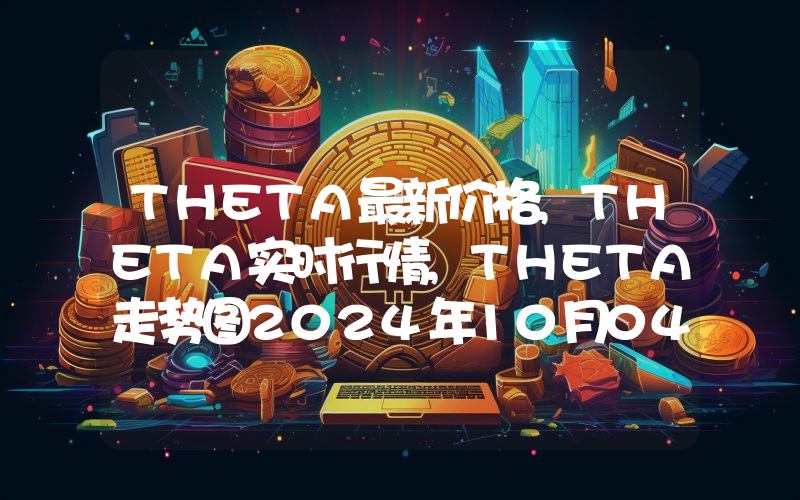 THETA最新价格,THETA实时行情,THETA走势图2024年10月04日