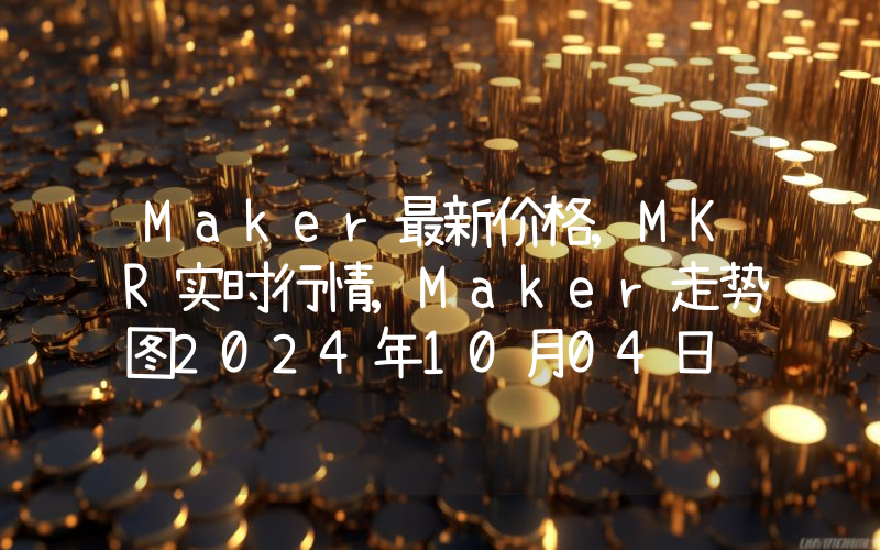 Maker最新价格,MKR实时行情,Maker走势图2024年10月04日
