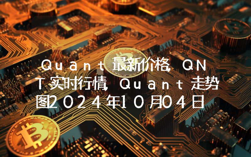 Quant最新价格,QNT实时行情,Quant走势图2024年10月04日