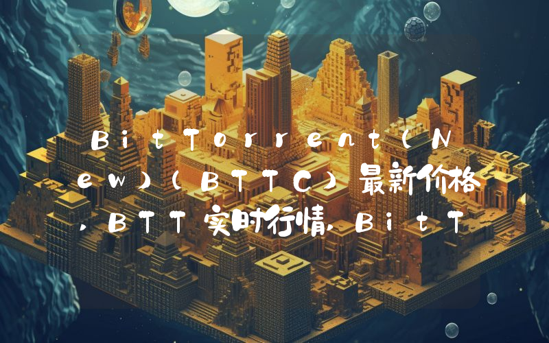 BitTorrent(New)(BTTC)最新价格,BTT实时行情,BitTorrent(New)(BTTC)走势图2024年10月04日