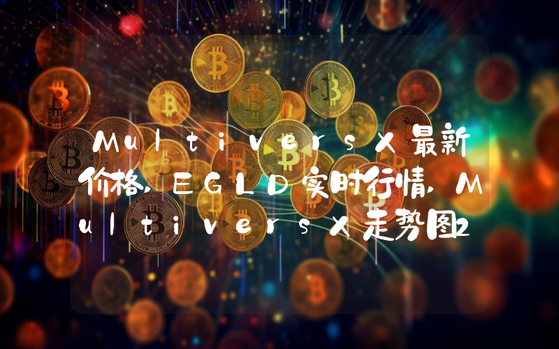 MultiversX最新价格,EGLD实时行情,MultiversX走势图2024年10月04日