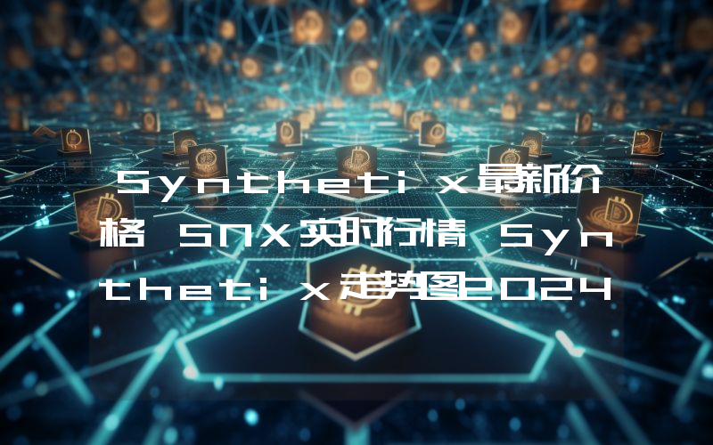 Synthetix最新价格,SNX实时行情,Synthetix走势图2024年10月04日