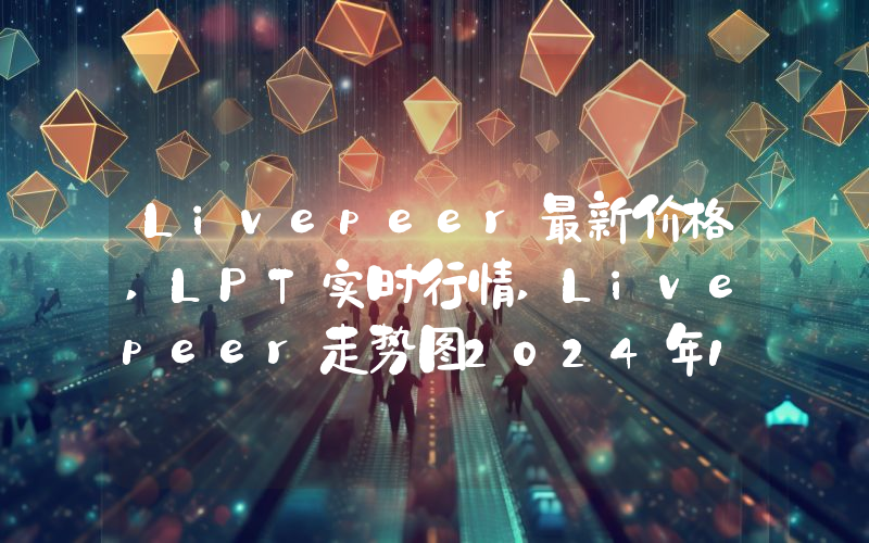 Livepeer最新价格,LPT实时行情,Livepeer走势图2024年10月04日