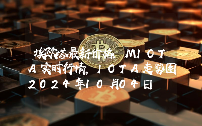 埃欧塔最新价格,MIOTA实时行情,IOTA走势图2024年10月04日