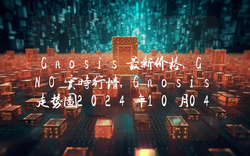 Gnosis最新价格,GNO实时行情,Gnosis走势图2024年10月04日