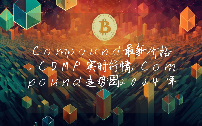 Compound最新价格,COMP实时行情,Compound走势图2024年10月04日