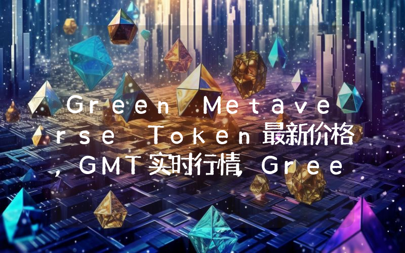 Green Metaverse Token最新价格,GMT实时行情,Green Metaverse Token走势图2024年10月04日