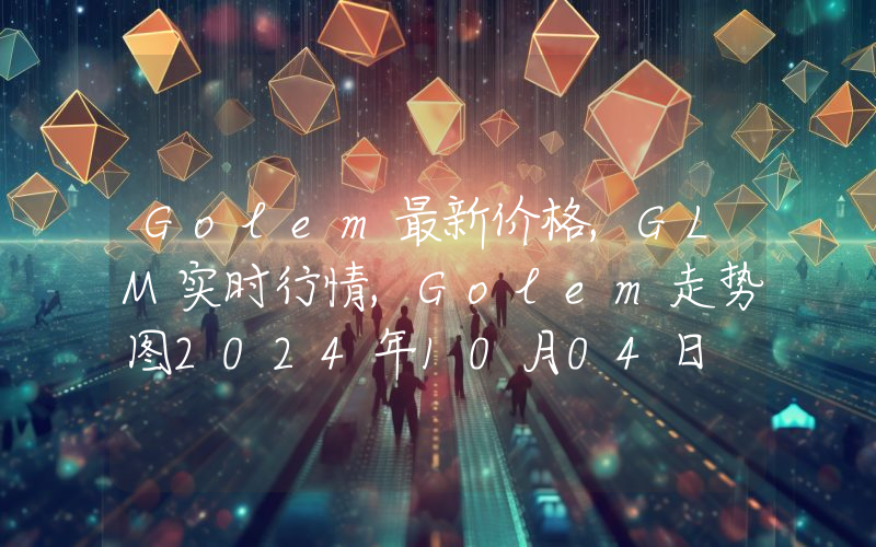Golem最新价格,GLM实时行情,Golem走势图2024年10月04日