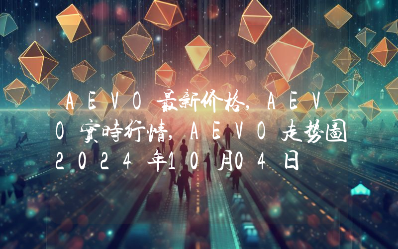 AEVO最新价格,AEVO实时行情,AEVO走势图2024年10月04日