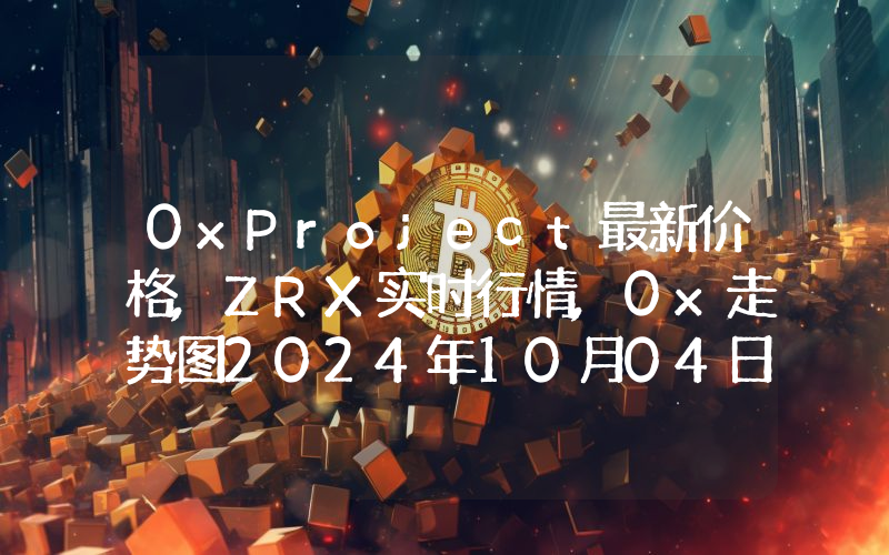 0xProject最新价格,ZRX实时行情,0x走势图2024年10月04日