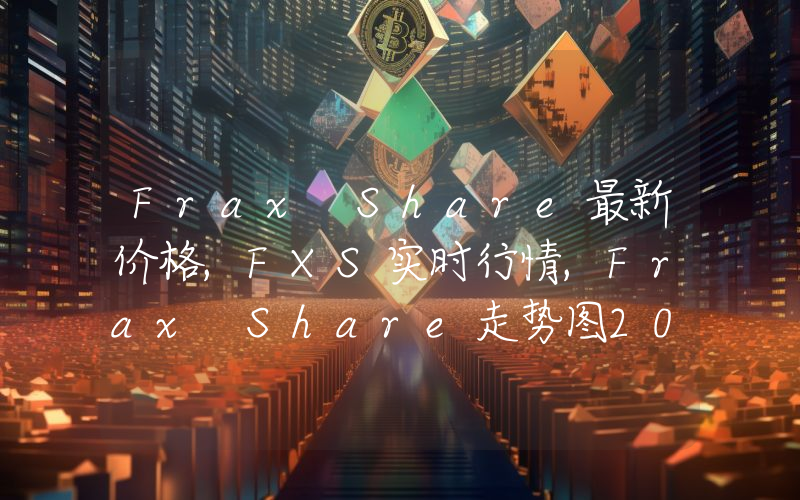Frax Share最新价格,FXS实时行情,Frax Share走势图2024年10月04日