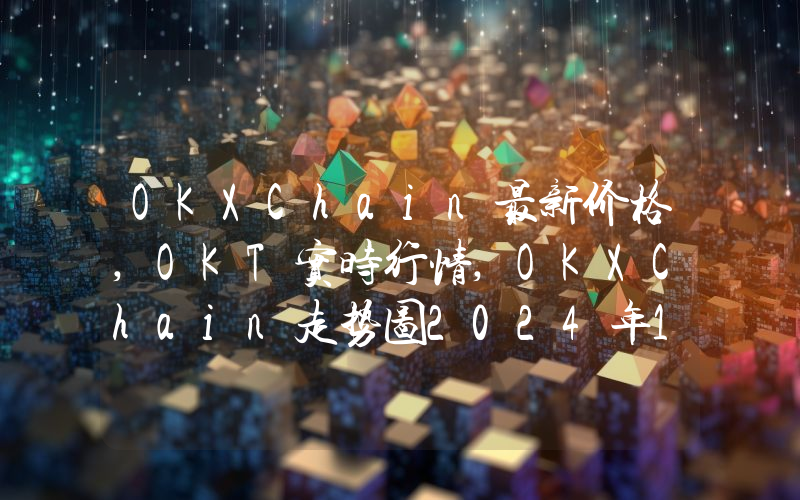 OKXChain最新价格,OKT实时行情,OKXChain走势图2024年10月04日