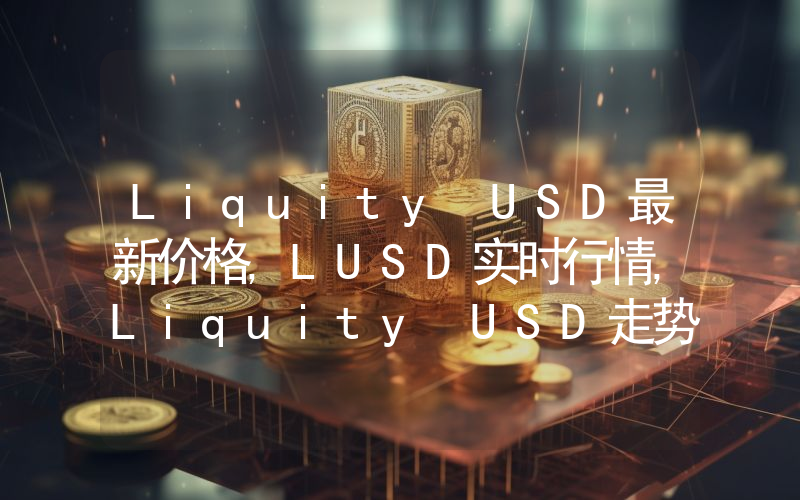 Liquity USD最新价格,LUSD实时行情,Liquity USD走势图2024年10月04日