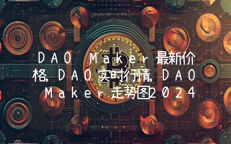 DAO Maker最新价格,DAO实时行情,DAO Maker走势图2024年10月04日