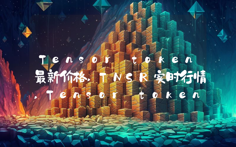 Tensor token最新价格,TNSR实时行情,Tensor token走势图2024年10月04日