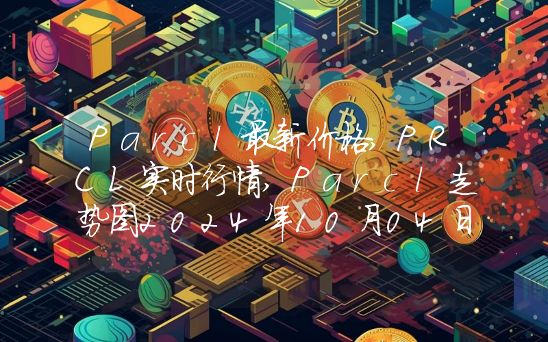 Parcl最新价格,PRCL实时行情,Parcl走势图2024年10月04日