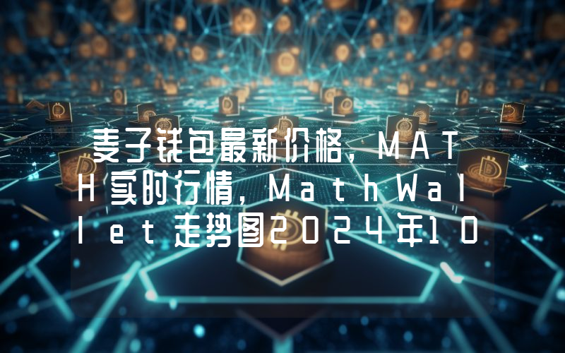 麦子钱包最新价格,MATH实时行情,MathWallet走势图2024年10月04日