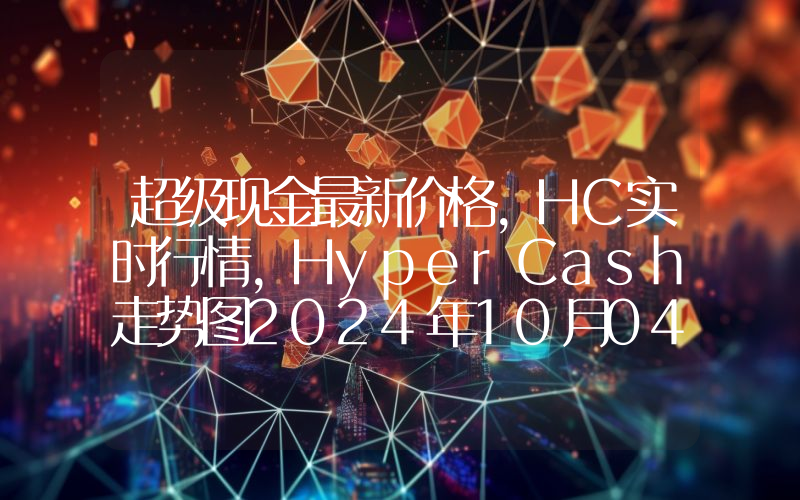 超级现金最新价格,HC实时行情,HyperCash走势图2024年10月04日