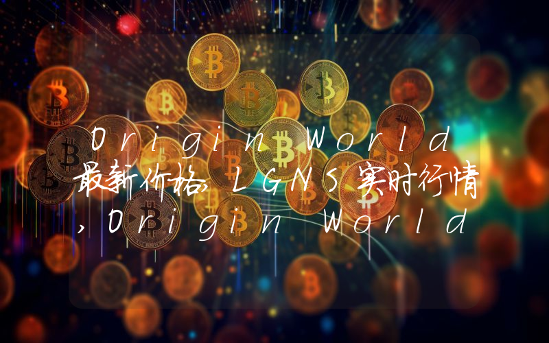 Origin World最新价格,LGNS实时行情,Origin World走势图2024年10月04日