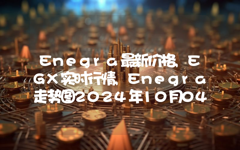 Enegra最新价格,EGX实时行情,Enegra走势图2024年10月04日