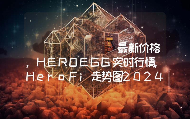 هيرو فاي最新价格,HEROEGG实时行情,HeroFi走势图2024年10月04日
